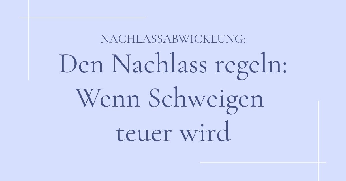Den Nachlass auflösen: Wenn Schweigen teuer wird