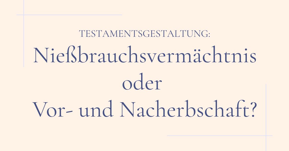 Nießbrauchsvermächtnis oder Vor- und Nacherbschaft?