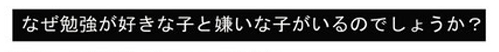 なぜ勉強が好きな子と嫌いな子がいるのでしょうか？