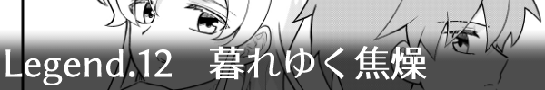 Legend12「暮れゆく焦燥」