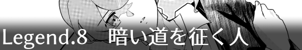 Legend8「暗い道を征く人」