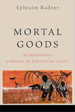 Ephraim Radner: Mortal Goods. Reimagining Christian Political Duty