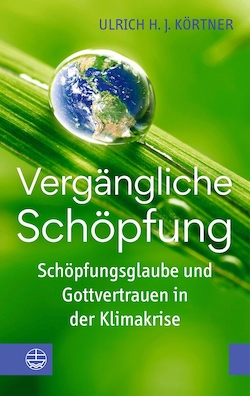 Ulrich H. J. Körtner: Vergängliche Schöpfung. Schöpfungsglaube und Gottvertrauen in der Klimakrise