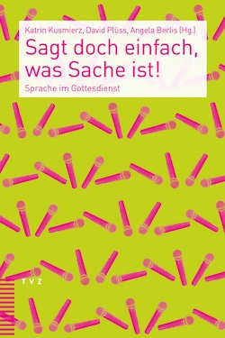 Katrin Kusmierz, David Plüss, Angela Berlis (Hg.): Sagt doch einfach, was Sache ist! Sprache im Gottesdienst