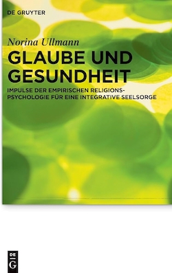 Norina Ullmann: Glaube und Gesundheit. Impulse der empirischen Religionspsychologie für eine integrative Seelsorge