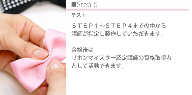 試験 ＳＴＥＰ１～ＳＴＥＰ４までの中から講師が指定し製作していただきます。  合格後リボンマイスター認定講師の資格取得者として活動できます。   