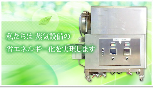 私たちは40℃~900℃の微圧湯気で省エネルギー化を実現します