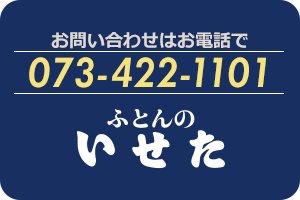 お問い合わせはお電話で　073-422-1101　寝装寝具ふとんのいせた