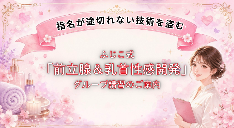 指名が途切れない技術を盗む。「ふじこ式・前立腺＆乳首性感開発」グループ講習のご案内