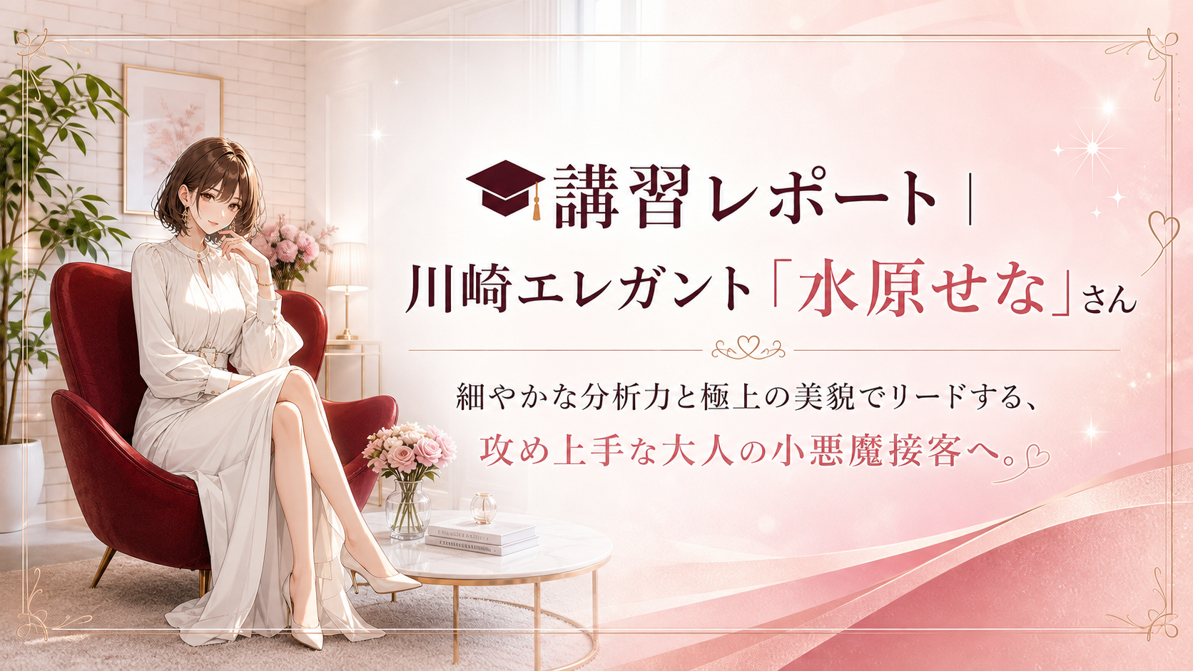 講習レポート | 細やかな分析力と極上の美貌でリードする、 攻め上手な大人の小悪魔接客へ。