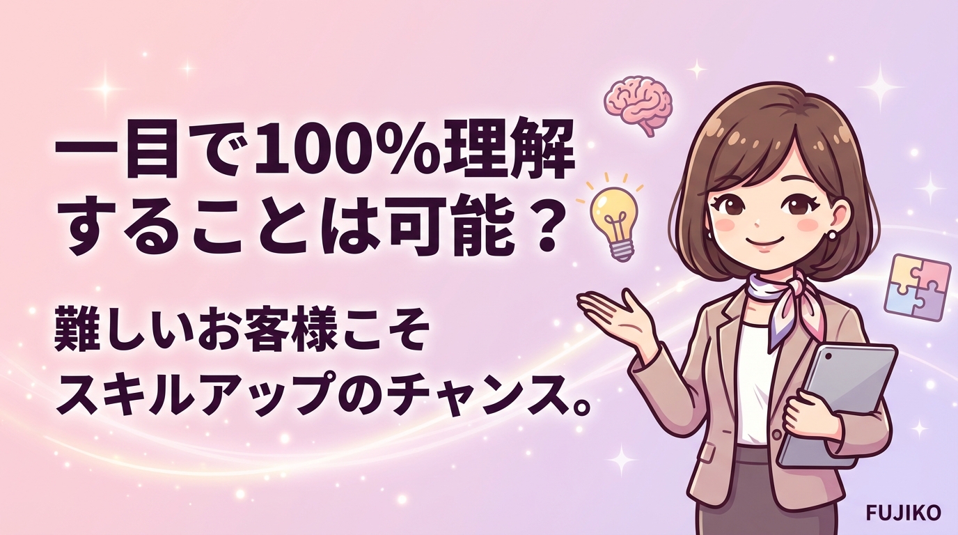 「初見で100%分かる」って本当？ ──"難しいお客様"こそが、 あなたのスキルを伸ばす