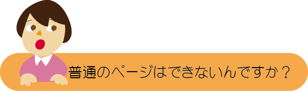 ホームページの制作進行4　普通のページはできないんですか？