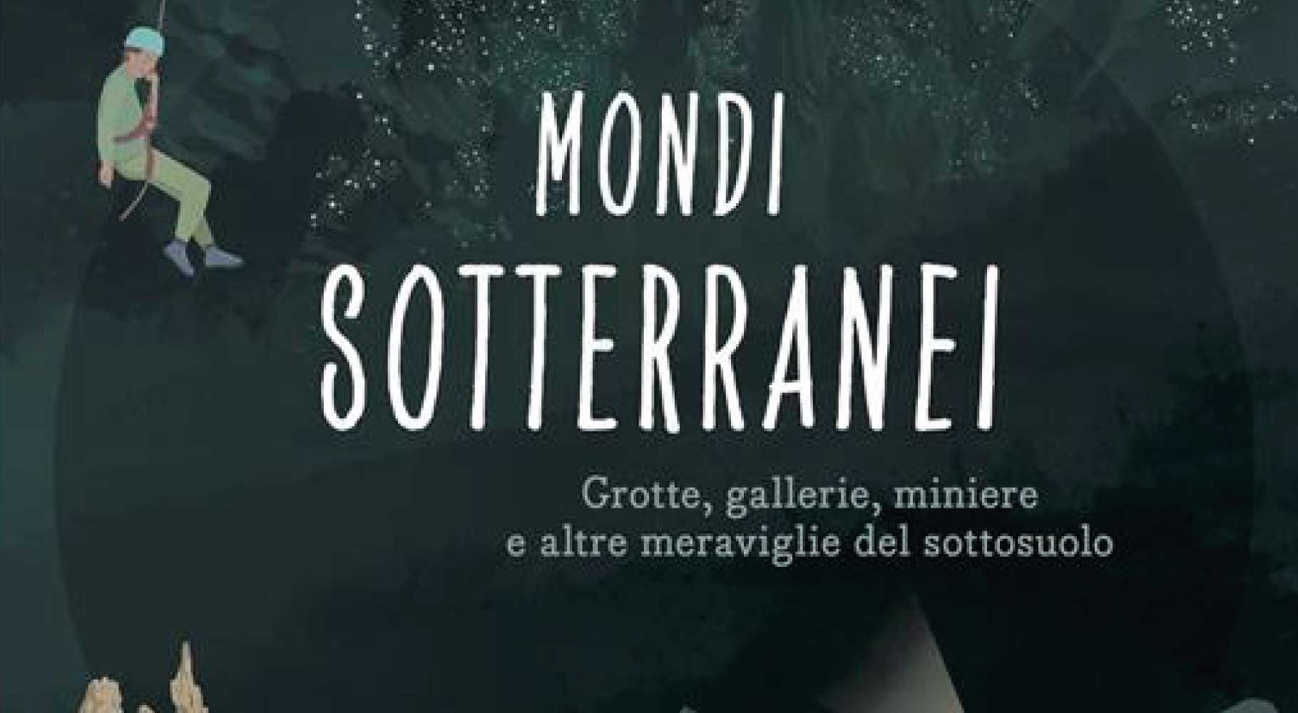 Mondi sotterranei. Grotte, gallerie, miniere e altre meraviglie del sottosuolo