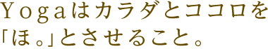 Yogaはカラダとココロを「ほ。」とさせること。