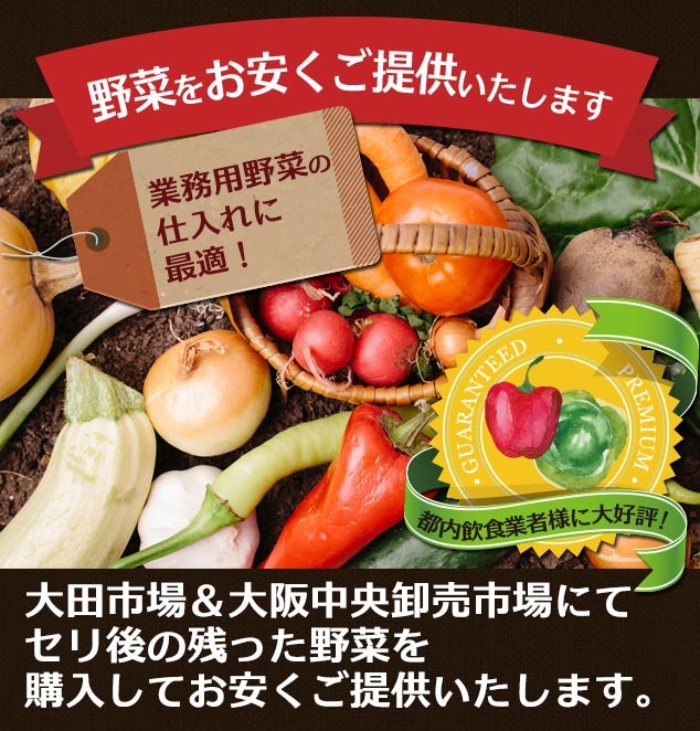 大田市場＆大阪中央卸売市場にてセリ後の残った野菜を購入してお安くご提供いたします。