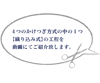4つのかけつぎ方式の中の1つ 【織り込み式】の工程を 動画にてご紹介致します。
