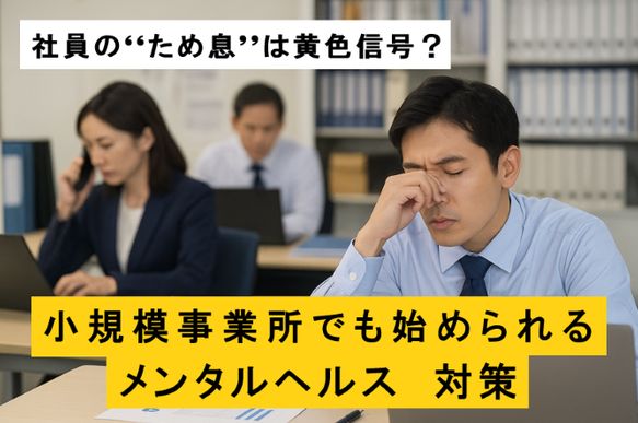 職場で机に向かい、疲れた表情で額を押さえる男性社員と、その後ろで業務を行う同僚の様子を写した写真に「社員のため息は黄色信号」「小規模事業所でも始められるメンタルヘルス対策」との文字が重ねられている