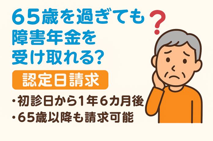 65歳を過ぎても障害年金を受け取れる可能性があることを示し、認定日請求や請求時期のポイントを説明するイラスト