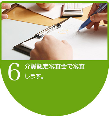 介護認定審査会で審査 します。