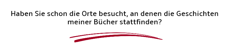 Text: Haben Sie schon die Orte besucht, an denen die Geschichten meiner Bücher stattfinden?