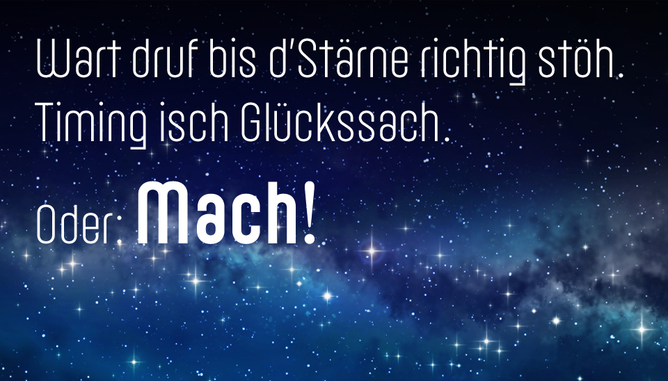 Wart druf bis d’Stärne richtig stöh.  Timing isch Glückssach. Oder: Mach!