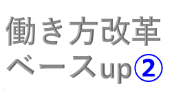 働き方改革（第六弾）ベースup②