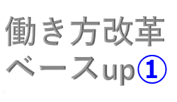 働き方改革（第五弾）ベースup①