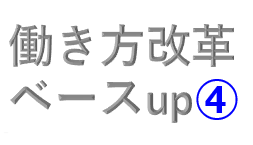 働き方改革（第八弾）ベースup④