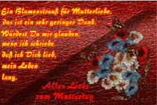 Ein Blumenstrauss für Mutterliebe, das ist ein sehr geringer Dank. Würdest du mir glauben, wenn ich schriebe, dass ich die lieb, mein Leben lang.