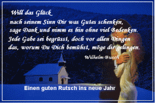 Will das Glück nach seinem Sinne dir was Gutes schenken, sage Dank und nimm es hin ohne viel Bedenken. Jede Gabe sei begrüsst, doch vor allen Dingen das, worum du dich bemühst, möge dir gelingen. 