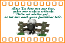 Seit du mir böse bist, gehts mir richtig schlecht. Bitte sei wieder gut, es tut mir auch ganz furchtbar leid.