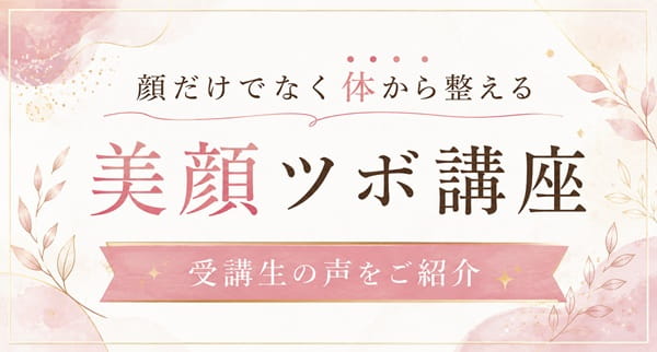 顔だけでなく体から整える美顔法が学べる美顔ツボ講座｜受講生の声をご紹介
