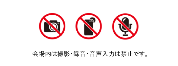 撮影、録音等は禁止です。