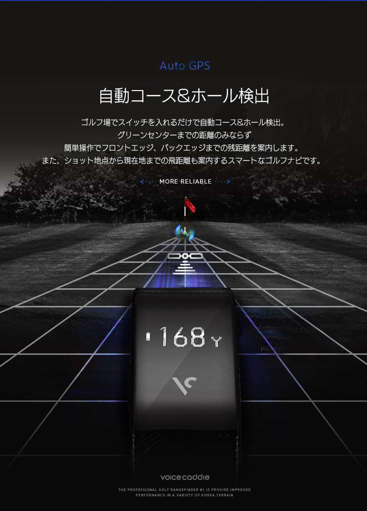 自動コース&ホール検出 - ゴルフ場でスイッチを入れるだけで自動コース&ホール検出。 グリーンセンターまでの距離のみならず 簡単操作でフロントエッジ、バックエッジまでの残距離を案内します。