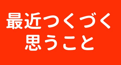 最近つくづく思うこと（通勤中に特に・・・）