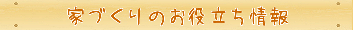 家づくりのお役立ち情報タイトル