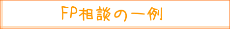 FP相談の一例｜住まいのお金FP相談室