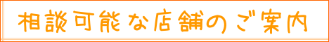 相談可能な店舗のご案内