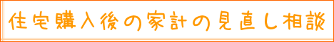 住宅購入後の家計の見直し相談｜住まいのお金FP相談室