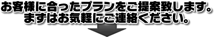 お客様に合ったプランをご提案致します。