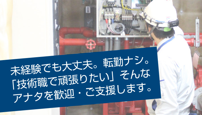 未経験でも大丈夫。転勤ナシ。「技術職で頑張りたい」そんなアナタを歓迎・応援します。