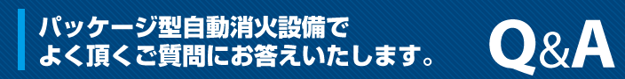 パッケージ型自動消火設備でよく頂くご質問