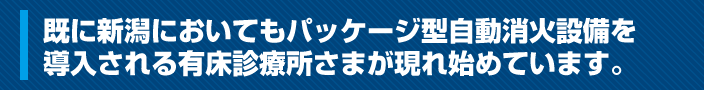 新潟においてもパッケージ型自動消火設備を導入される有床診療所様が現れ始めています。