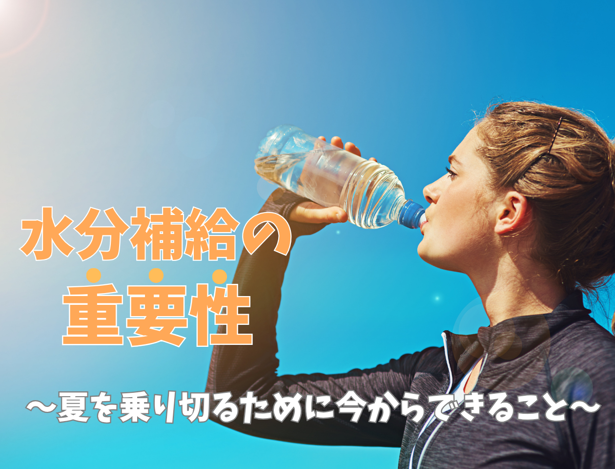 【水分補給の重要性】〜夏を乗り切るために今からできること〜