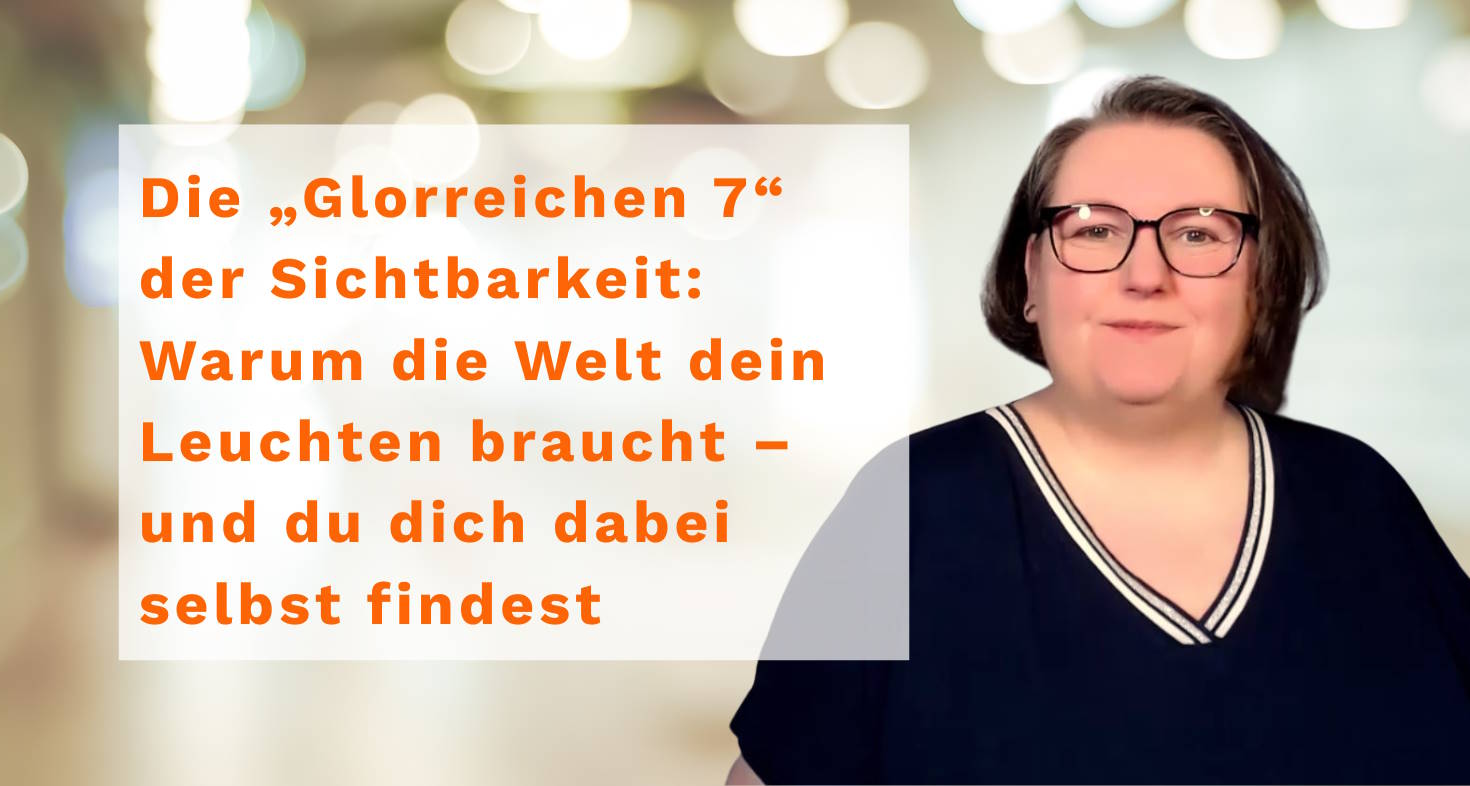 Die „Glorreichen 7“ der Sichtbarkeit: Warum die Welt dein Leuchten braucht – und du dich dabei selbst findest