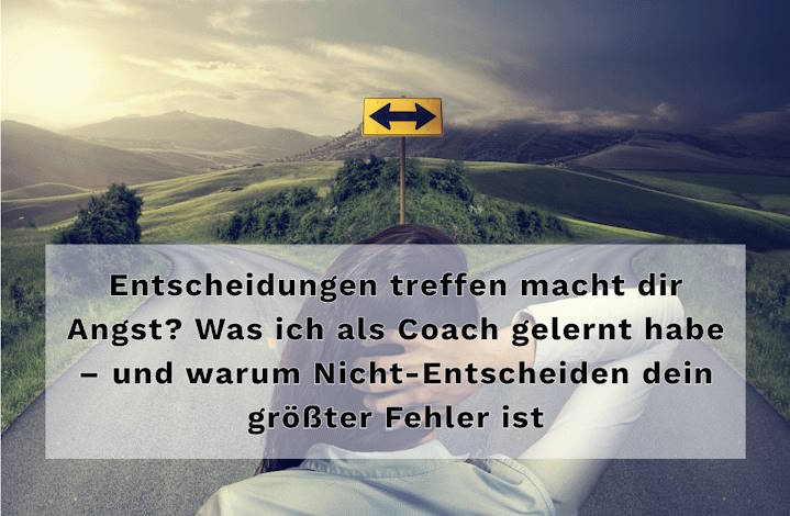 Entscheidungen treffen macht dir Angst? Was ich als Coach gelernt habe – und warum Nicht-Entscheiden dein größter Fehler ist