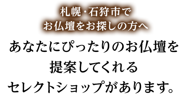 札幌・石狩でお仏壇をお探しの方へ  こんなのあったらいいなが叶う  仏壇のセレクトショップがあります。