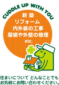 新築・リフォーム・内外装の工事・屋根や外壁の修理etc.　住まいについてどんなことでもお気軽にお問い合わせください。