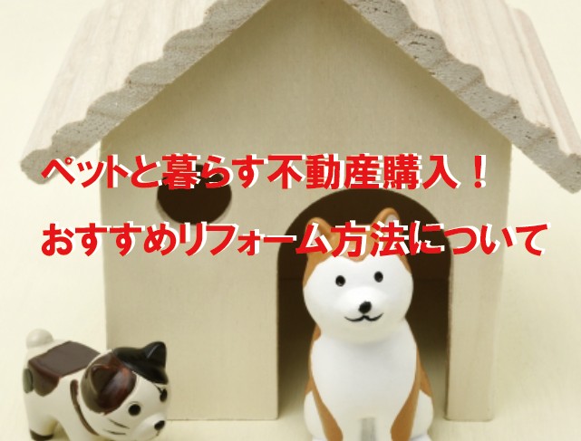 ペットと暮らす不動産購入!おすすめリフォーム方法について