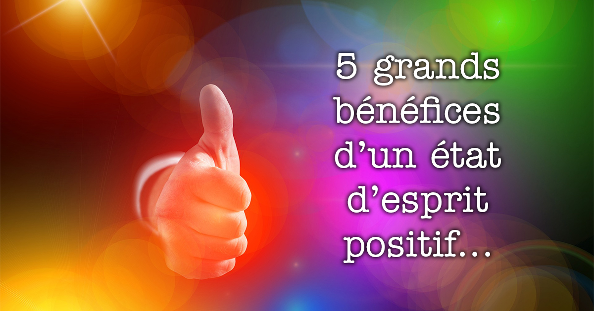 5 grands bénéfices d'un état d'esprit positif